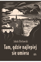 TAM, GDZIE NAJLEPIEJ SIĘ UMIERA - Jakub Bielawski (Oprawa twarda)
