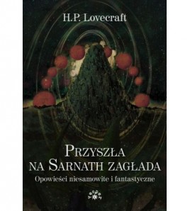 PRZYSZŁA NA SARNATH ZAGŁADA. Opowieści niesamowite i fantastyczne [wyd.2022 ] - H.P. Lovecraft (oprawa twarda)