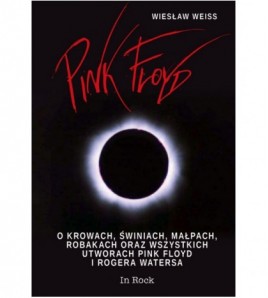 Pink Floyd.O krowach, świniach, małpach, robakach oraz wszystkich utworach Pink Floyd i Rogera Watersa - Wiesław Weiss (oprawa twarda)
