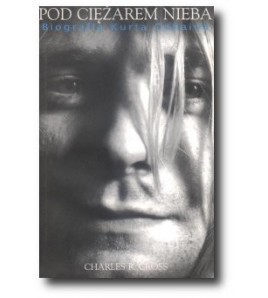 Pod ciężarem nieba. Biografia Kurta Cobaina - Charles R.Cross (oprawa miękka)
