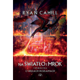 NA ŚWIATŁO I MROK [O WIĘZACH I ROZŁAMACH TOM 2] - Ryan Cahill (oprawa twarda)