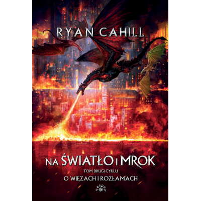 NA ŚWIATŁO I MROK [O WIĘZACH I ROZŁAMACH TOM 2] - Ryan Cahill (oprawa twarda)