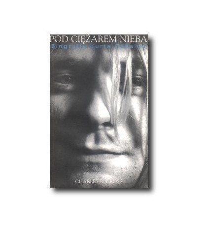 Pod ciężarem nieba. Biografia Kurta Cobaina - Charles R.Cross (oprawa miękka) - Powystawowa