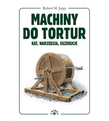 Machiny do tortur - Kat, narzędzia, egzekucje - Robert Jurga (oprawa twarda) - Powystawowa